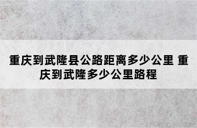 重庆到武隆县公路距离多少公里 重庆到武隆多少公里路程